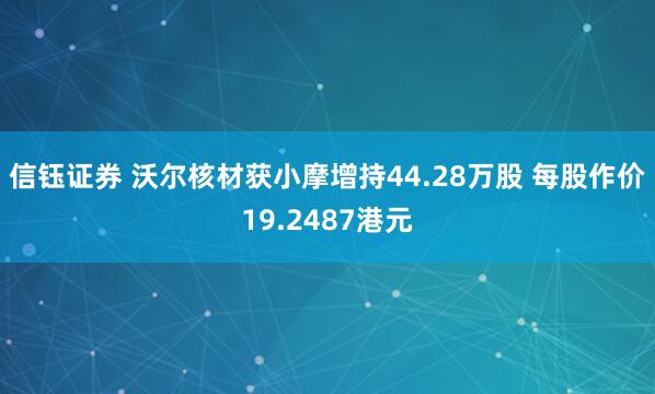 信钰证券 沃尔核材获小摩增持44.28万股 每股作价19.2487港元