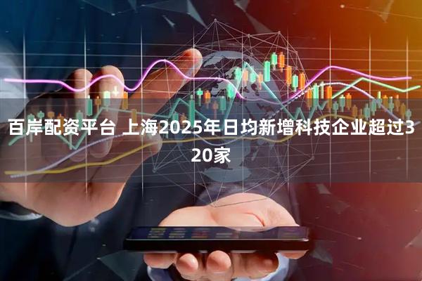 百岸配资平台 上海2025年日均新增科技企业超过320家