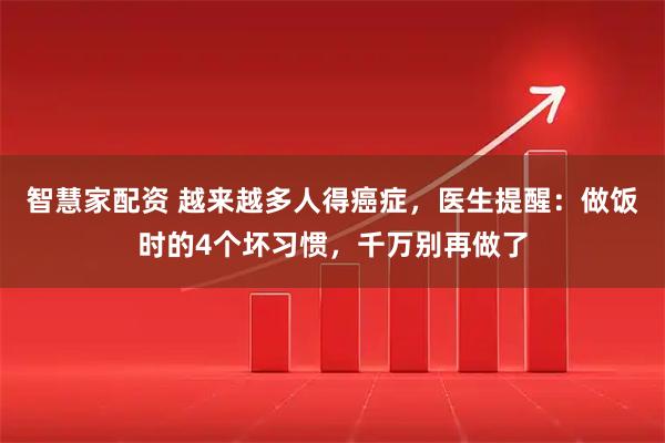 智慧家配资 越来越多人得癌症，医生提醒：做饭时的4个坏习惯，千万别再做了