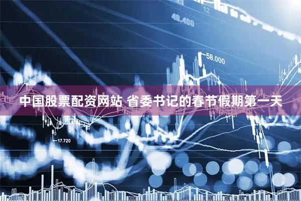 中国股票配资网站 省委书记的春节假期第一天